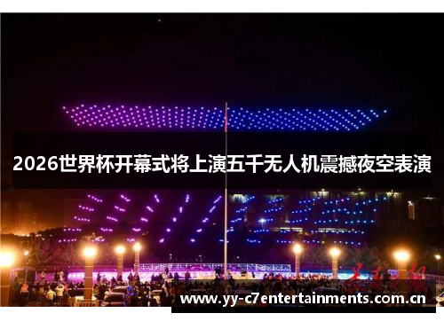 2026世界杯开幕式将上演五千无人机震撼夜空表演 2026世界杯开幕式将上演五千无人机震撼夜空表演