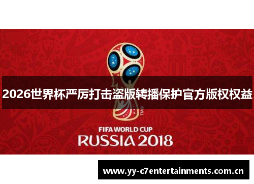 2026世界杯严厉打击盗版转播保护官方版权权益 2026世界杯严厉打击盗版转播保护官方版权权益