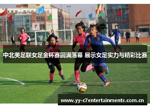 中北美足联女足金杯赛圆满落幕 展示女足实力与精彩比赛 中北美足联女足金杯赛圆满落幕 展示女足实力与精彩比赛
