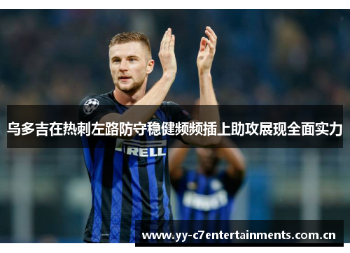 乌多吉在热刺左路防守稳健频频插上助攻展现全面实力 乌多吉在热刺左路防守稳健频频插上助攻展现全面实力