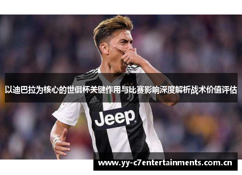 以迪巴拉为核心的世俱杯关键作用与比赛影响深度解析战术价值评估 以迪巴拉为核心的世俱杯关键作用与比赛影响深度解析战术价值评估