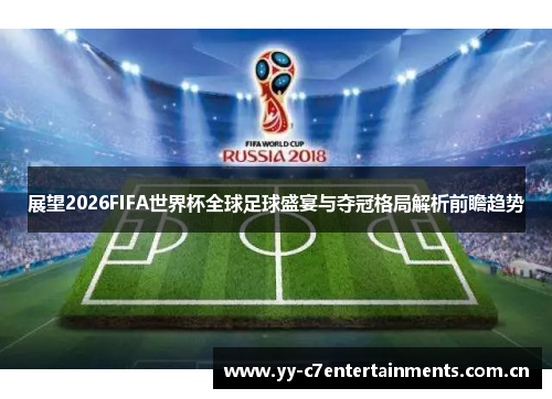 展望2026FIFA世界杯全球足球盛宴与夺冠格局解析前瞻趋势 展望2026FIFA世界杯全球足球盛宴与夺冠格局解析前瞻趋势