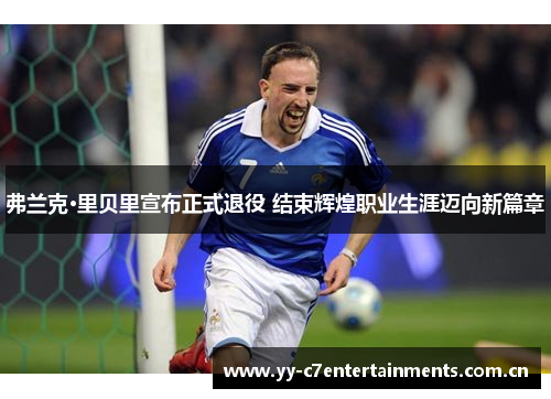 弗兰克·里贝里宣布正式退役 结束辉煌职业生涯迈向新篇章 弗兰克·里贝里宣布正式退役 结束辉煌职业生涯迈向新篇章