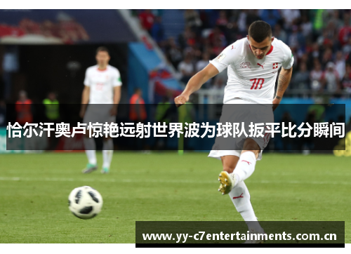 恰尔汗奥卢惊艳远射世界波为球队扳平比分瞬间 恰尔汗奥卢惊艳远射世界波为球队扳平比分瞬间